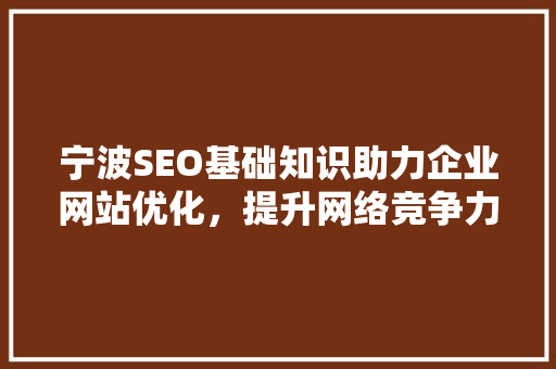 宁波SEO基础知识助力企业网站优化，提升网络竞争力