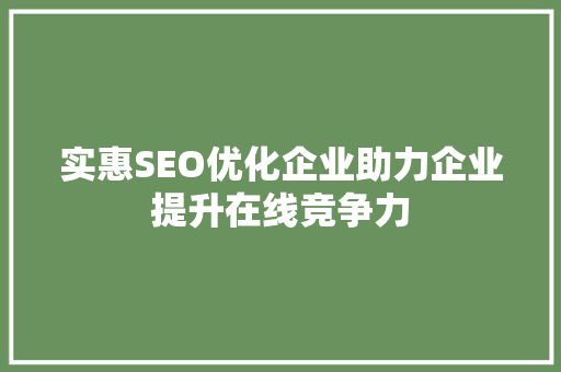 实惠SEO优化企业助力企业提升在线竞争力