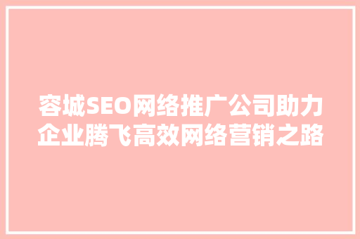 容城SEO网络推广公司助力企业腾飞高效网络营销之路