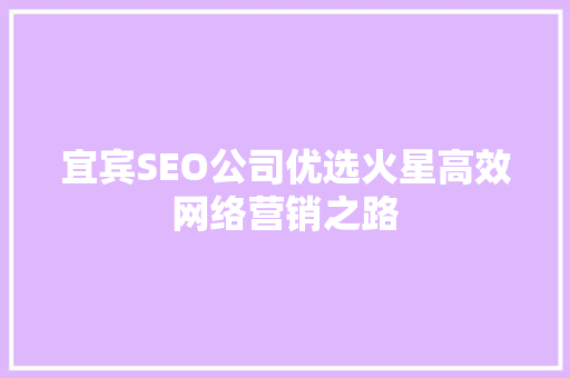 宜宾SEO公司优选火星高效网络营销之路