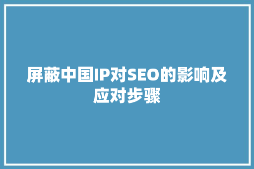 屏蔽中国IP对SEO的影响及应对步骤