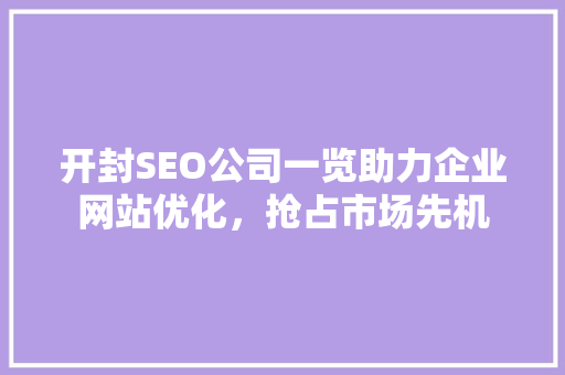 开封SEO公司一览助力企业网站优化，抢占市场先机