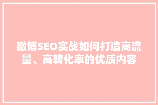 微博SEO实战如何打造高流量、高转化率的优质内容