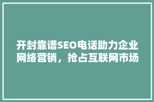 开封靠谱SEO电话助力企业网络营销，抢占互联网市场先机