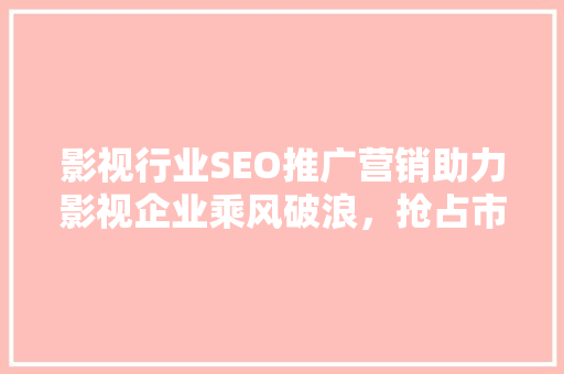 影视行业SEO推广营销助力影视企业乘风破浪，抢占市场先机