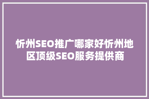 忻州SEO推广哪家好忻州地区顶级SEO服务提供商