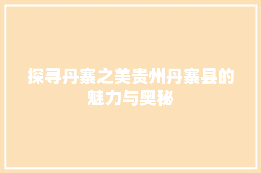 探寻丹寨之美贵州丹寨县的魅力与奥秘