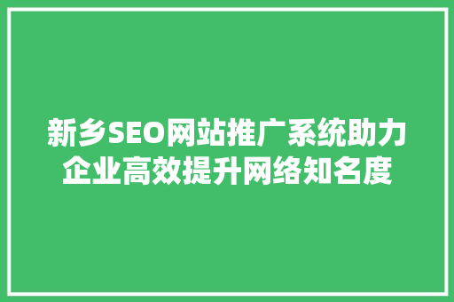 新乡SEO网站推广系统助力企业高效提升网络知名度