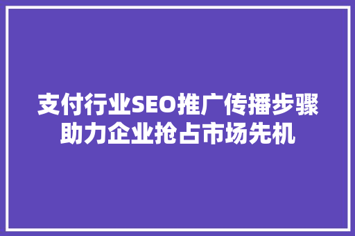 支付行业SEO推广传播步骤助力企业抢占市场先机