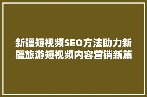 新疆短视频SEO方法助力新疆旅游短视频内容营销新篇章
