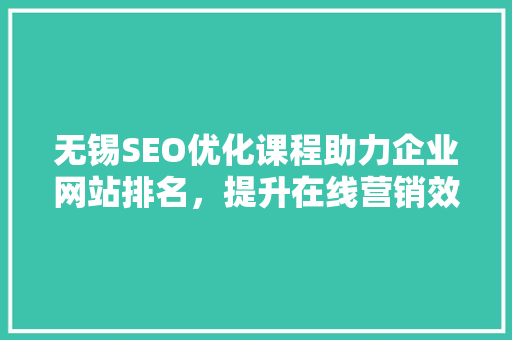 无锡SEO优化课程助力企业网站排名，提升在线营销效果