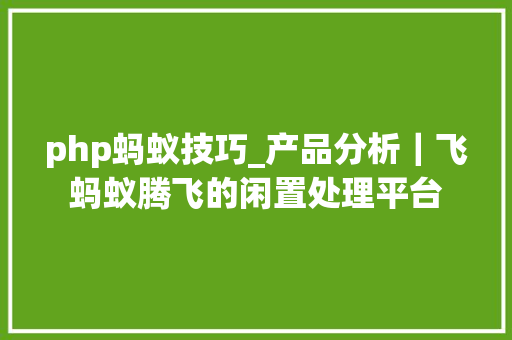 php蚂蚁技巧_产品分析｜飞蚂蚁腾飞的闲置处理平台
