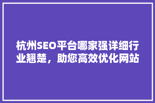 杭州SEO平台哪家强详细行业翘楚，助您高效优化网站