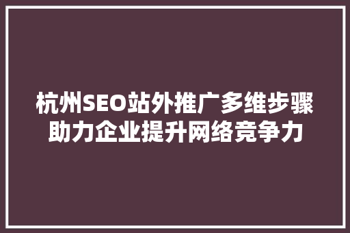 杭州SEO站外推广多维步骤助力企业提升网络竞争力