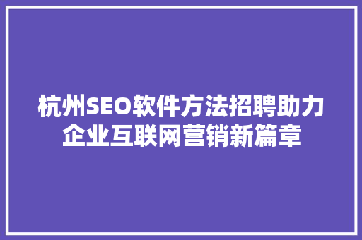 杭州SEO软件方法招聘助力企业互联网营销新篇章