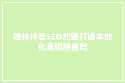 桂林抖音SEO加盟打造本地化营销新格局