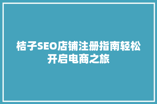 桔子SEO店铺注册指南轻松开启电商之旅