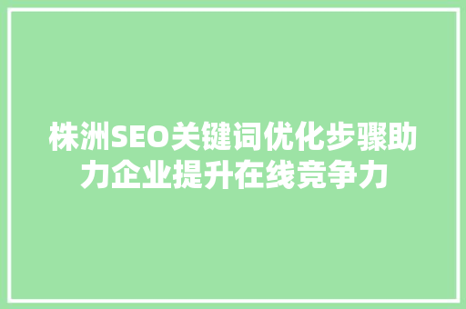 株洲SEO关键词优化步骤助力企业提升在线竞争力