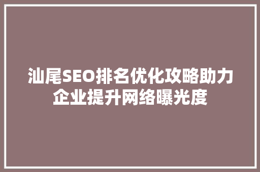 汕尾SEO排名优化攻略助力企业提升网络曝光度