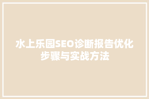 水上乐园SEO诊断报告优化步骤与实战方法