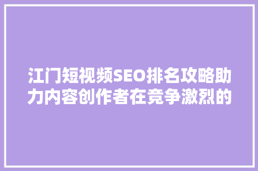 江门短视频SEO排名攻略助力内容创作者在竞争激烈的市场脱颖而出