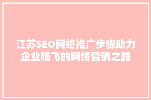 江苏SEO网络推广步骤助力企业腾飞的网络营销之路