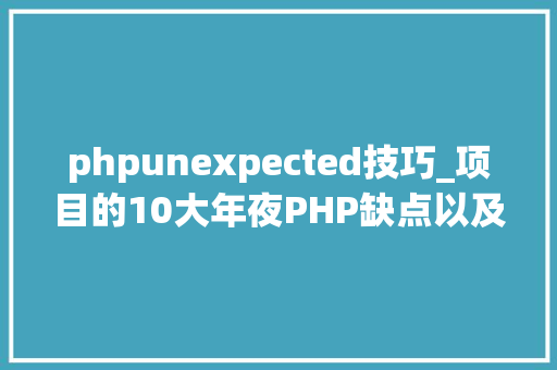 phpunexpected技巧_项目的10大年夜PHP缺点以及若何避免这些缺点