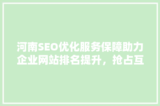 河南SEO优化服务保障助力企业网站排名提升，抢占互联网市场先机