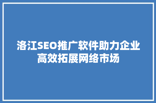 洛江SEO推广软件助力企业高效拓展网络市场