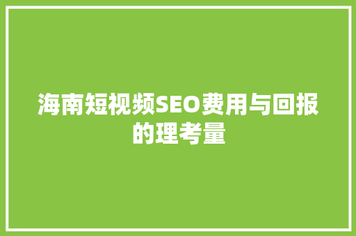海南短视频SEO费用与回报的理考量