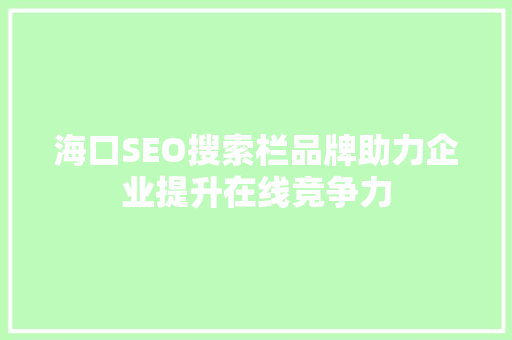 海口SEO搜索栏品牌助力企业提升在线竞争力