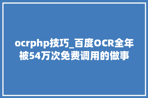 ocrphp技巧_百度OCR全年被54万次免费调用的做事