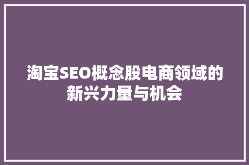 淘宝SEO概念股电商领域的新兴力量与机会