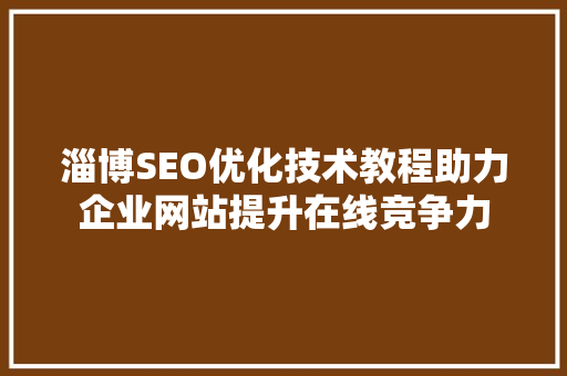 淄博SEO优化技术教程助力企业网站提升在线竞争力
