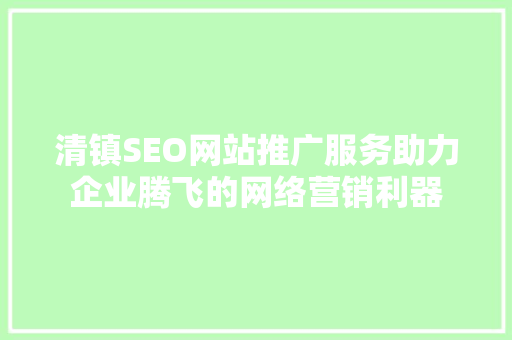 清镇SEO网站推广服务助力企业腾飞的网络营销利器