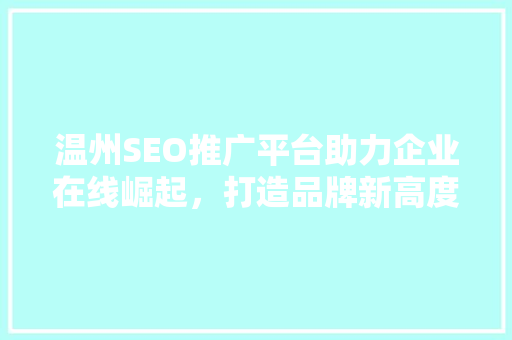 温州SEO推广平台助力企业在线崛起，打造品牌新高度