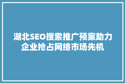 湖北SEO搜索推广预案助力企业抢占网络市场先机