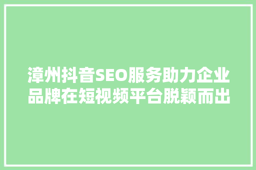 漳州抖音SEO服务助力企业品牌在短视频平台脱颖而出