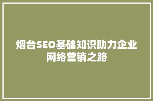 烟台SEO基础知识助力企业网络营销之路
