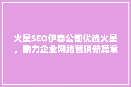 火星SEO伊春公司优选火星，助力企业网络营销新篇章