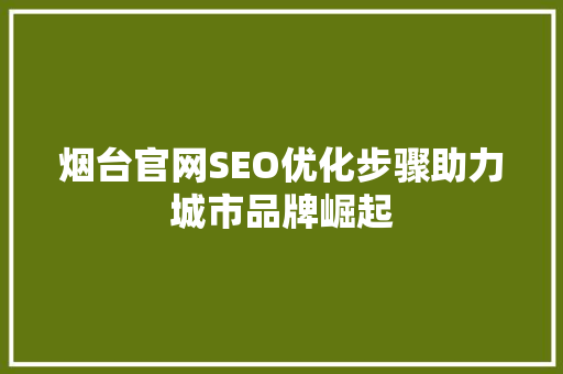 烟台官网SEO优化步骤助力城市品牌崛起