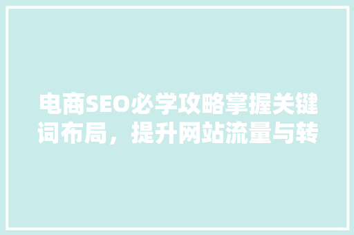 电商SEO必学攻略掌握关键词布局，提升网站流量与转化率
