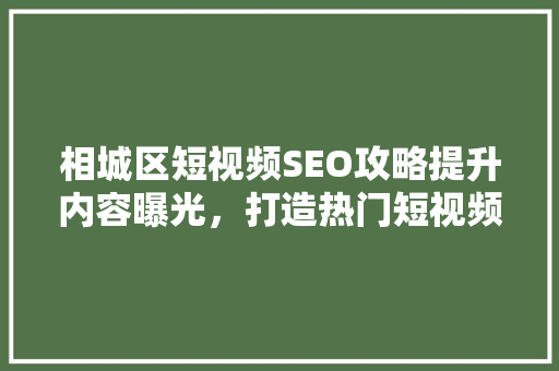 相城区短视频SEO攻略提升内容曝光，打造热门短视频