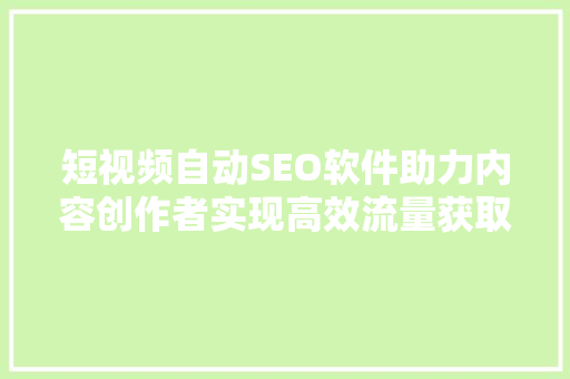 短视频自动SEO软件助力内容创作者实现高效流量获取