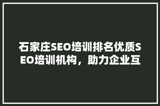 石家庄SEO培训排名优质SEO培训机构，助力企业互联网营销