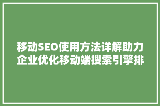 移动SEO使用方法详解助力企业优化移动端搜索引擎排名