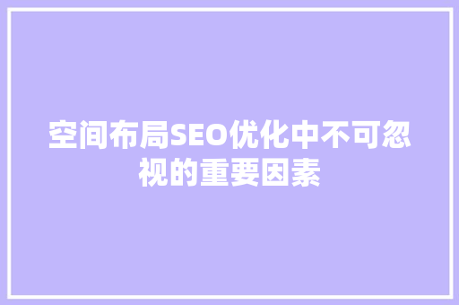 空间布局SEO优化中不可忽视的重要因素