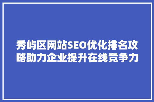 秀屿区网站SEO优化排名攻略助力企业提升在线竞争力