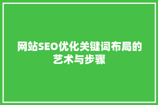 网站SEO优化关键词布局的艺术与步骤