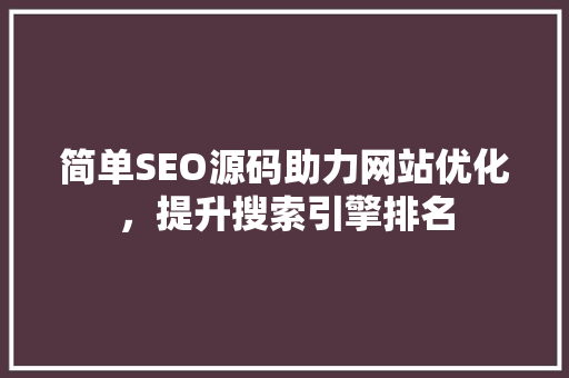 简单SEO源码助力网站优化，提升搜索引擎排名